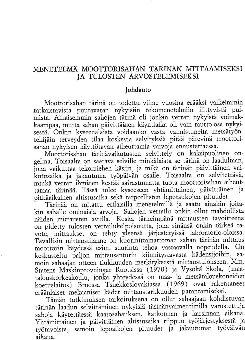 Onkin kyseenalaista voidaanko vasta valmistuneita metsätyöntekijäin terveyden tilaa koskevia selvityksiä pitää pätevinä moottorisahan nykyisen käyttötavan aiheuttamia vaivoja ennustettaessa.