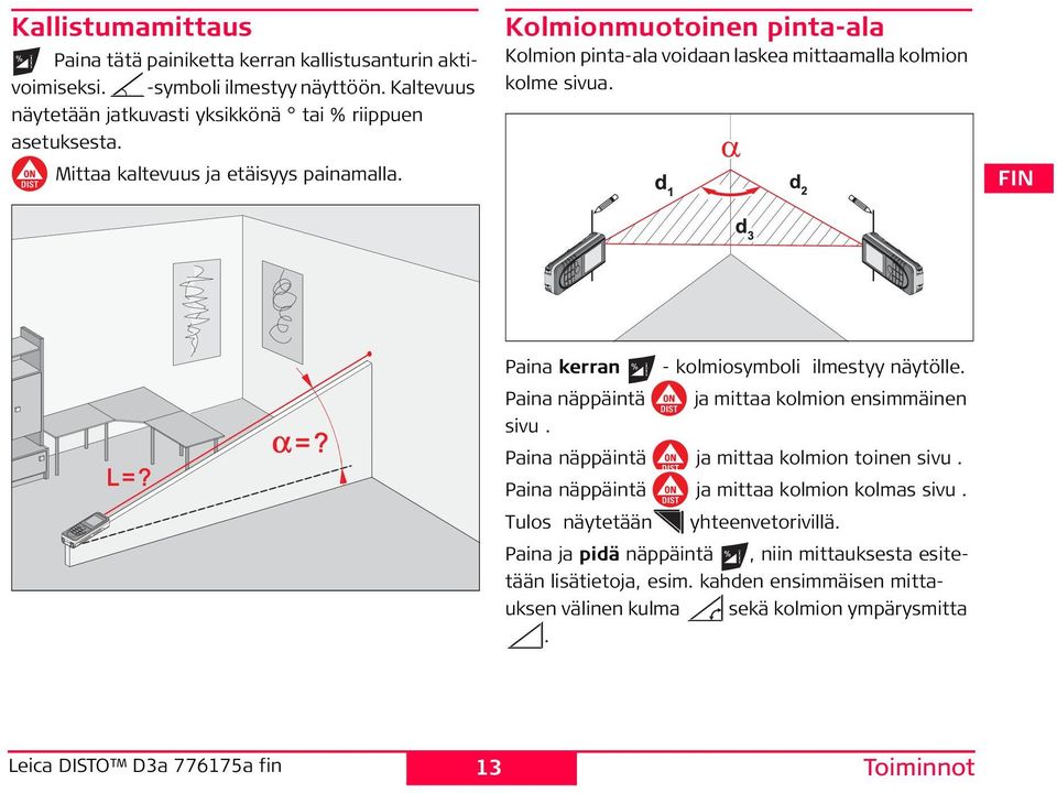 Paina kerran - kolmiosymboli ilmestyy näytölle. Paina näppäintä ja mittaa kolmion ensimmäinen sivu. Paina näppäintä ja mittaa kolmion toinen sivu.