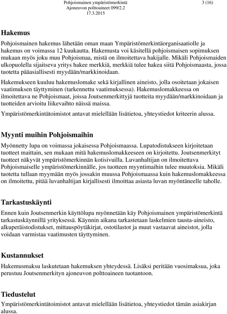 Mikäli Pohjoismaiden ulkopuolella sijaitseva yritys hakee merkkiä, merkkiä tulee hakea siitä Pohjoismaasta, jossa tuotetta pääasiallisesti myydään/markkinoidaan.