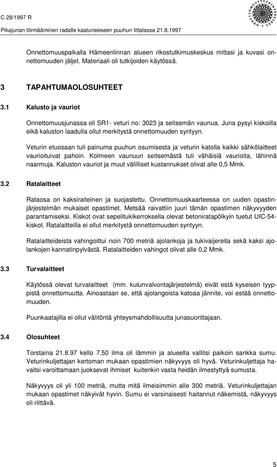 Veturin etuosaan tuli painuma puuhun osumisesta ja veturin katolla kaikki sähkölaitteet vaurioituivat pahoin. Kolmeen vaunuun seitsemästä tuli vähäisiä vaurioita, lähinnä naarmuja.