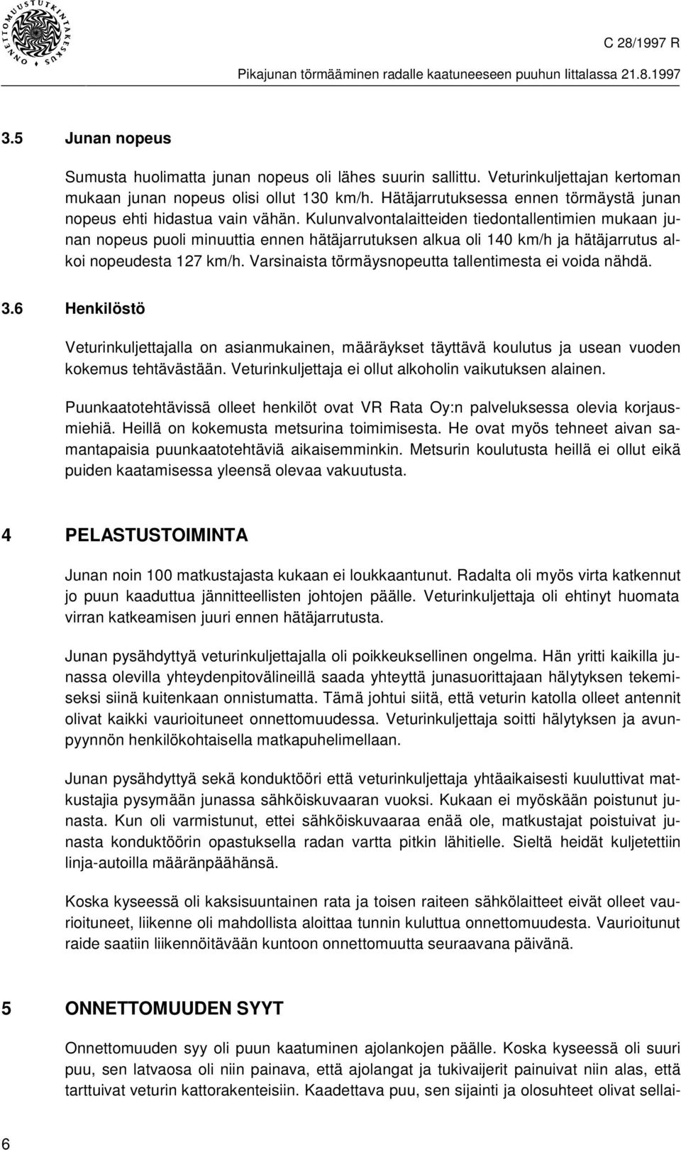 Kulunvalvontalaitteiden tiedontallentimien mukaan junan nopeus puoli minuuttia ennen hätäjarrutuksen alkua oli 140 km/h ja hätäjarrutus alkoi nopeudesta 127 km/h.