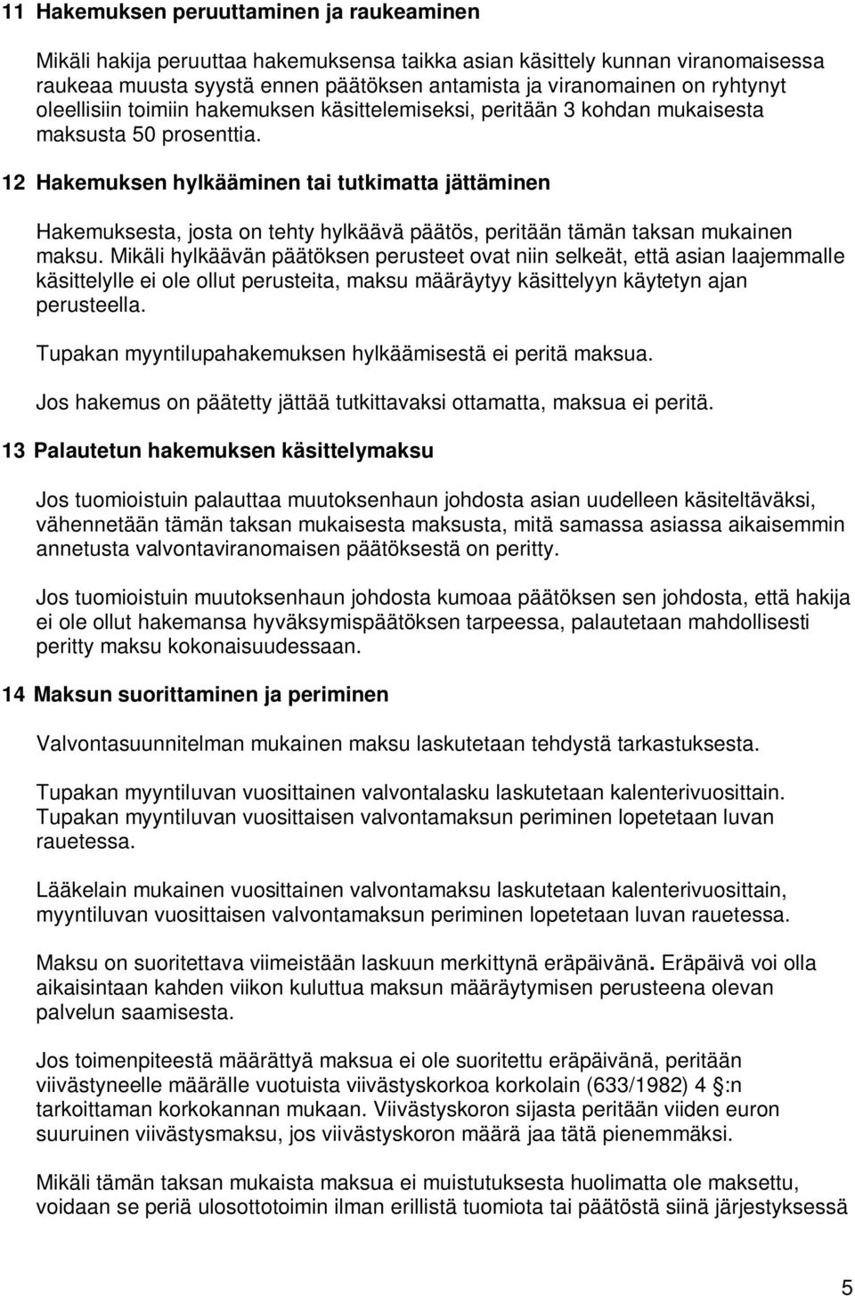 12 Hakemuksen hylkääminen tai tutkimatta jättäminen Hakemuksesta, josta on tehty hylkäävä päätös, peritään tämän taksan mukainen maksu.