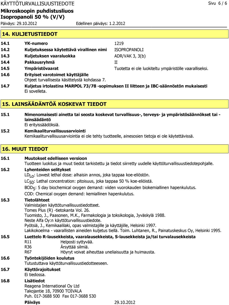 15. LAINSÄÄDÄNTÖÄ KOSKEVAT TIEDOT 15.1 Nimenomaisesti ainetta tai seosta koskevat turvallisuus-, terveys- ja ympäristösäännökset tai - lainsäädäntö Ei erityissäädöksiä. 15.2 Kemikaaliturvallisuusarviointi Kemikaaliturvallisuusarviointia ei ole tehty tuotteelle, ainesosien tietoja ei ole käytettävissä.