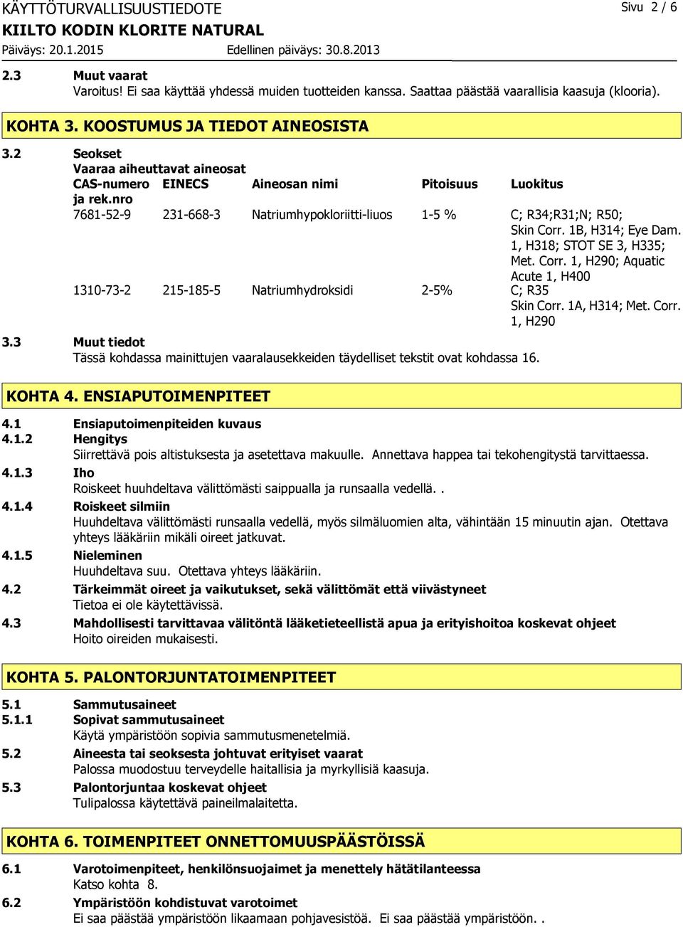 nro 7681-52-9 231-668-3 Natriumhypokloriitti-liuos 1-5 % C; R34;R31;N; R50; Skin Corr. 1B, H314; Eye Dam. 1, H318; STOT SE 3, H335; Met. Corr. 1, H290; Aquatic Acute 1, H400 1310-73-2 215-185-5 Natriumhydroksidi 2-5% C; R35 Skin Corr.