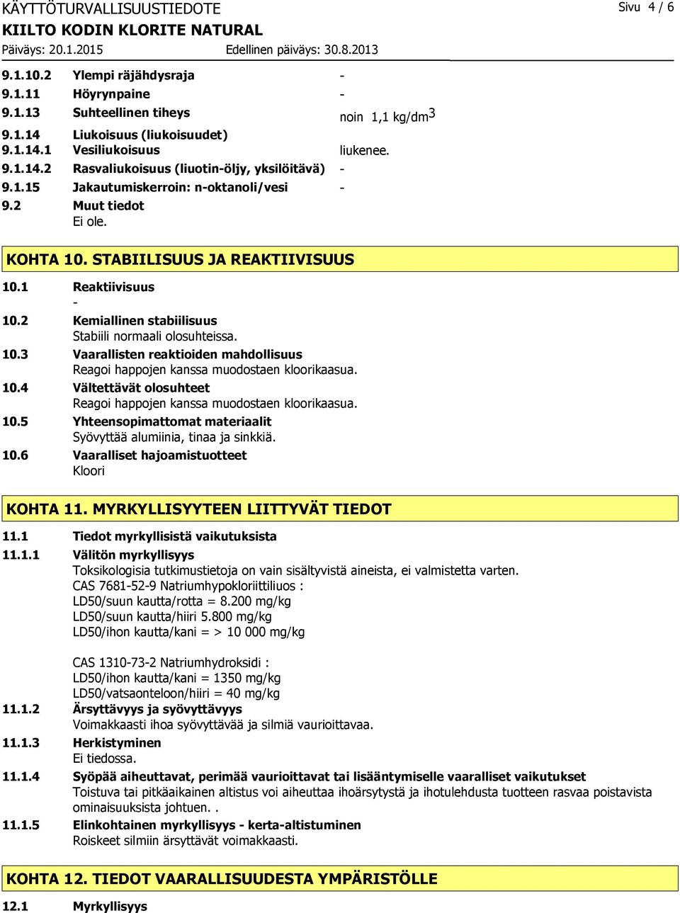 2 Kemiallinen stabiilisuus Stabiili normaali olosuhteissa. 10.3 Vaarallisten reaktioiden mahdollisuus Reagoi happojen kanssa muodostaen kloorikaasua. 10.4 Vältettävät olosuhteet Reagoi happojen kanssa muodostaen kloorikaasua.