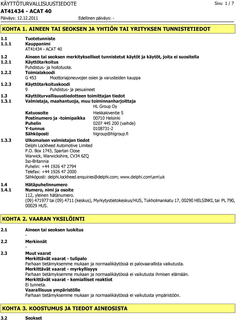 2.3 Käyttötarkoituskoodi 9 Puhdistus ja pesuaineet 1.3 Käyttöturvallisuustiedotteen toimittajan tiedot 1.3.1 Valmistaja, maahantuoja, muu toiminnanharjoittaja HL Group Oy Katuosoite Hiekkakiventie 5