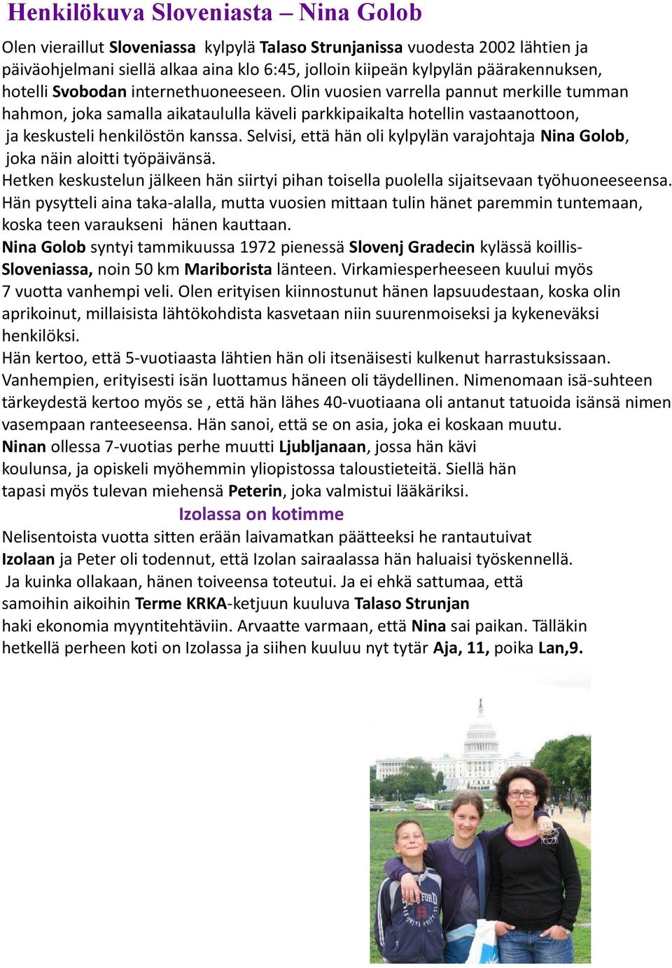 Selvisi, että hän oli kylpylän varajohtaja Nina Golob, joka näin aloitti työpäivänsä. Hetken keskustelun jälkeen hän siirtyi pihan toisella puolella sijaitsevaan työhuoneeseensa.