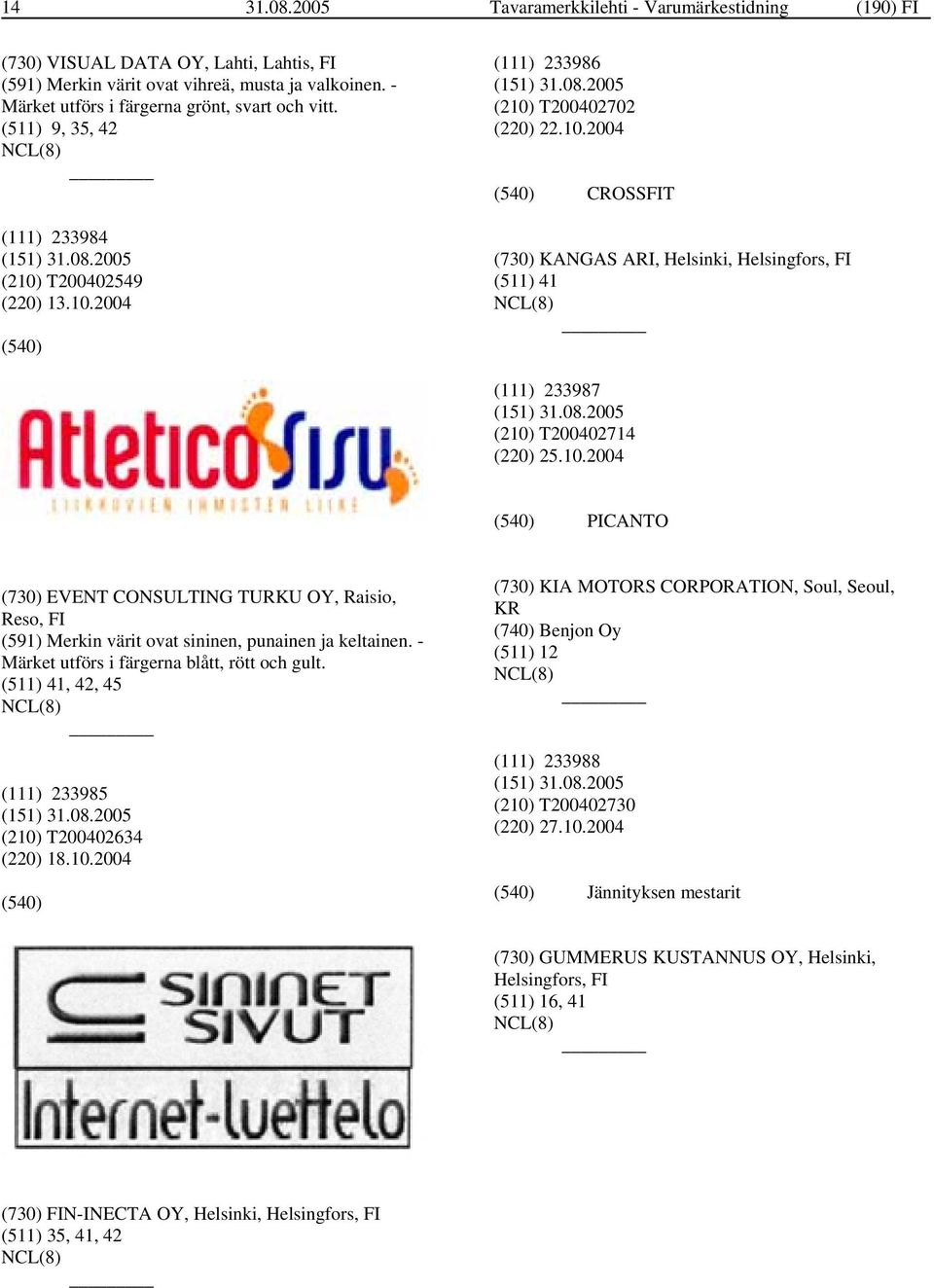 10.2004 PICANTO (730) EVENT CONSULTING TURKU OY, Raisio, Reso, FI (591) Merkin värit ovat sininen, punainen ja keltainen. - Märket utförs i färgerna blått, rött och gult.