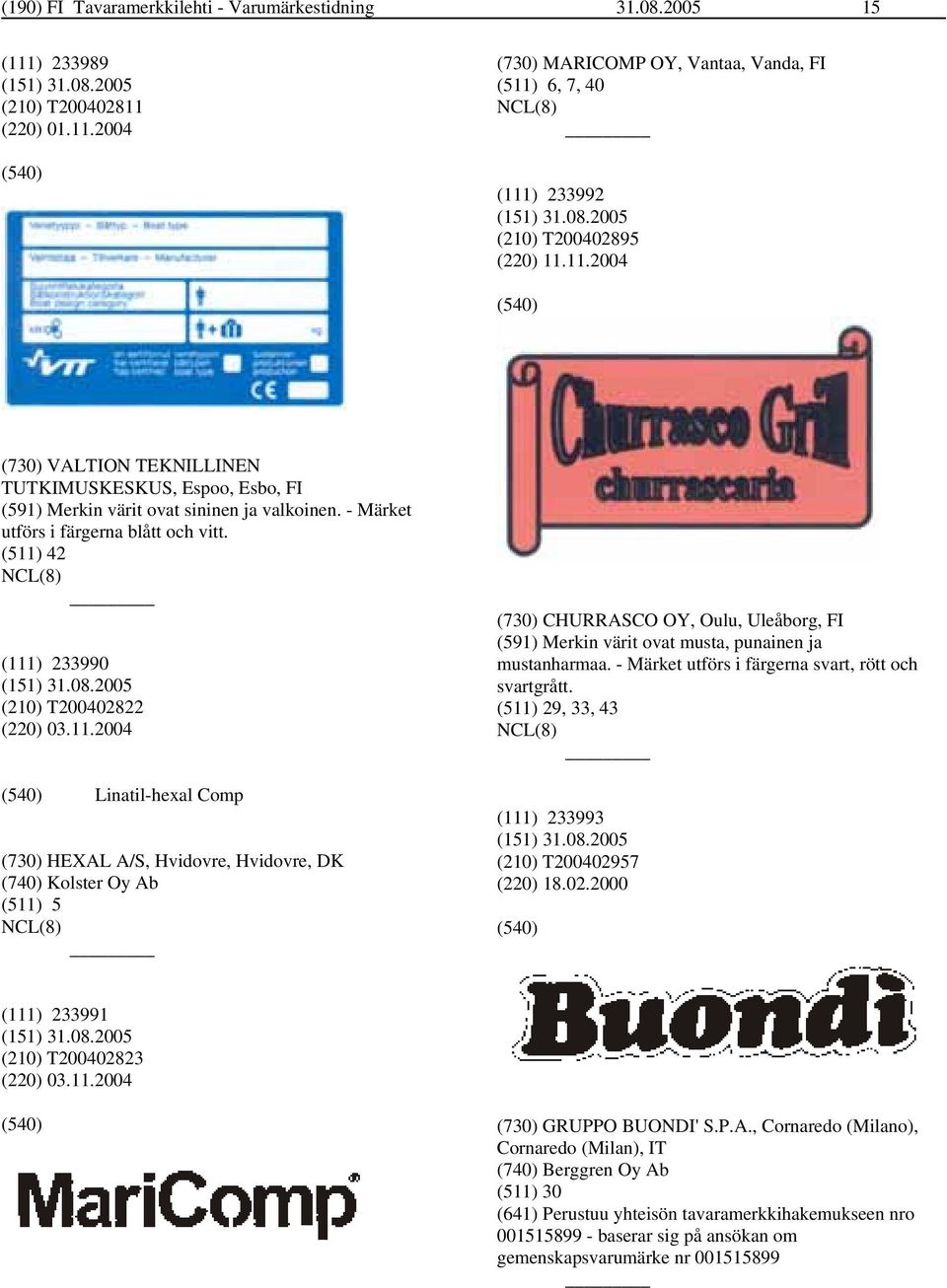 (511) 42 (111) 233990 (210) T200402822 (220) 03.11.2004 Linatil-hexal Comp (730) HEXAL A/S, Hvidovre, Hvidovre, DK (740) Kolster Oy Ab (511) 5 (730) CHURRASCO OY, Oulu, Uleåborg, FI (591) Merkin värit ovat musta, punainen ja mustanharmaa.