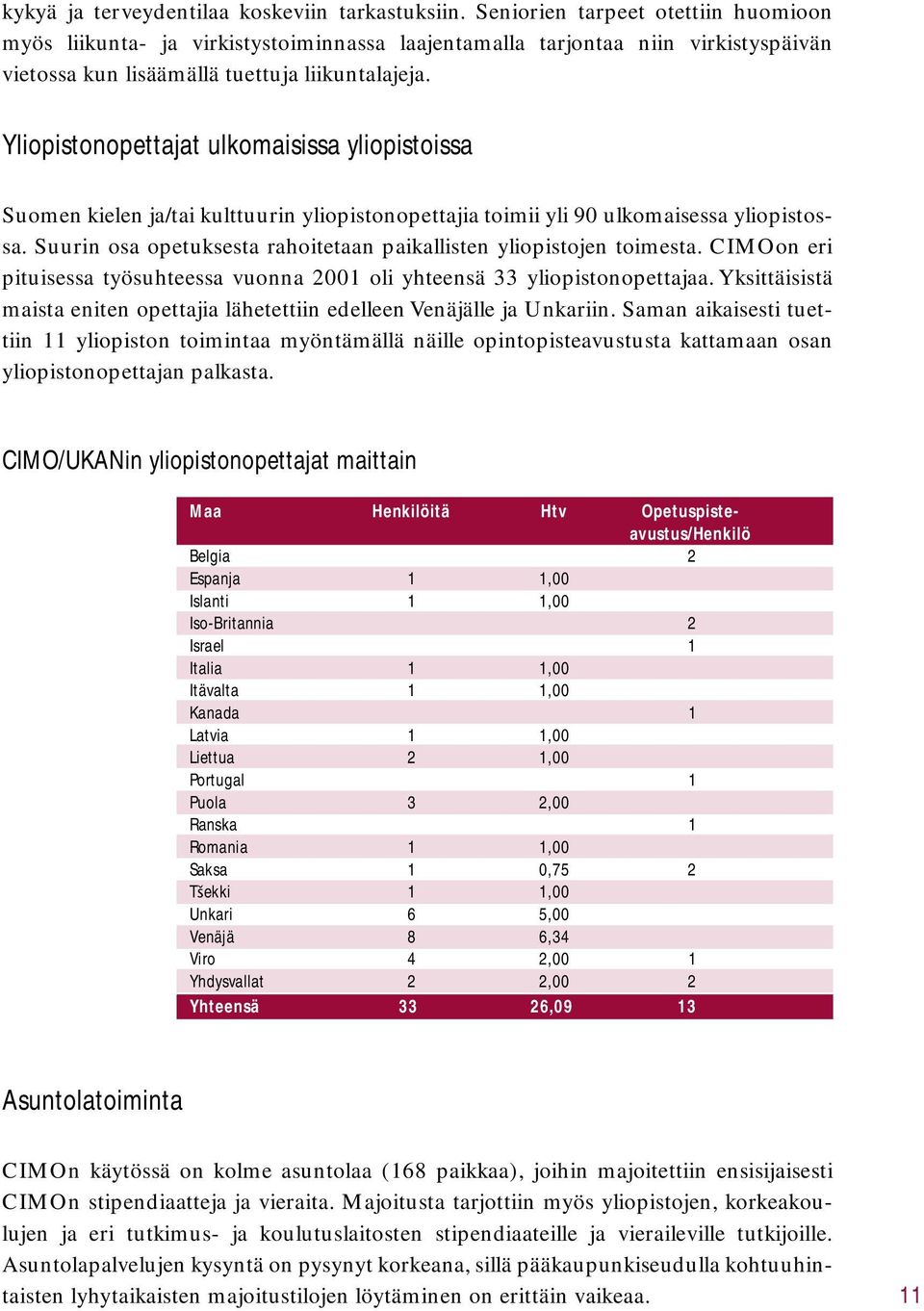 Yliopistonopettajat ulkomaisissa yliopistoissa Suomen kielen ja/tai kulttuurin yliopistonopettajia toimii yli 90 ulkomaisessa yliopistossa.