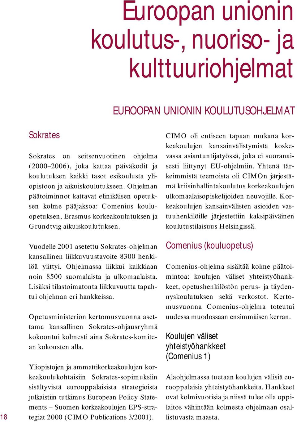 Ohjelman päätoiminnot kattavat elinikäisen opetuksen kolme pääjaksoa: Comenius kouluopetuksen, Erasmus korkeakoulutuksen ja Grundtvig aikuiskoulutuksen.