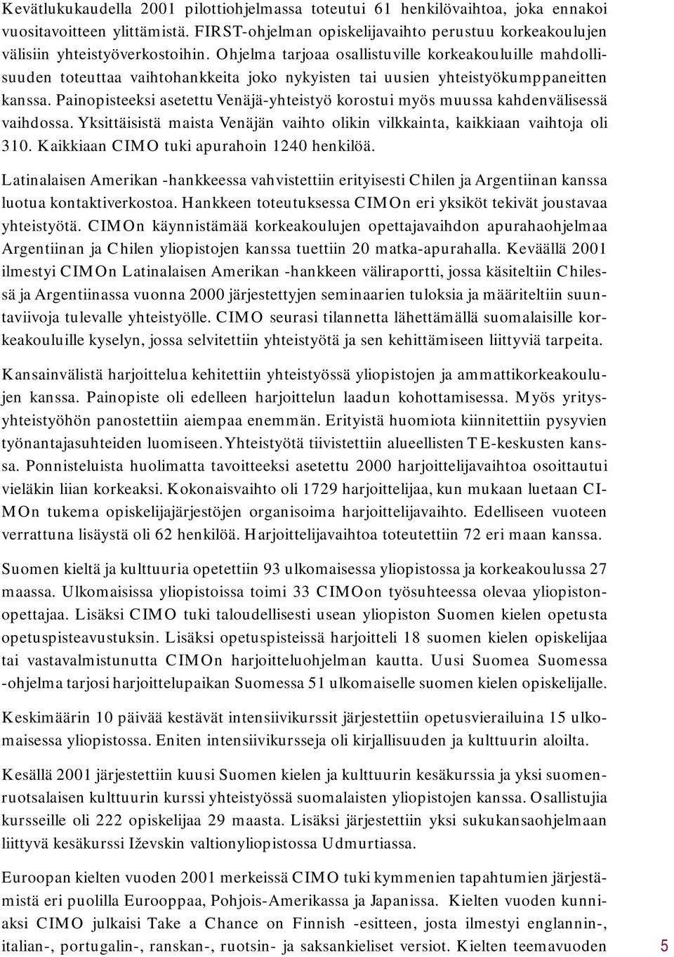 Painopisteeksi asetettu Venäjä-yhteistyö korostui myös muussa kahdenvälisessä vaihdossa. Yksittäisistä maista Venäjän vaihto olikin vilkkainta, kaikkiaan vaihtoja oli 310.