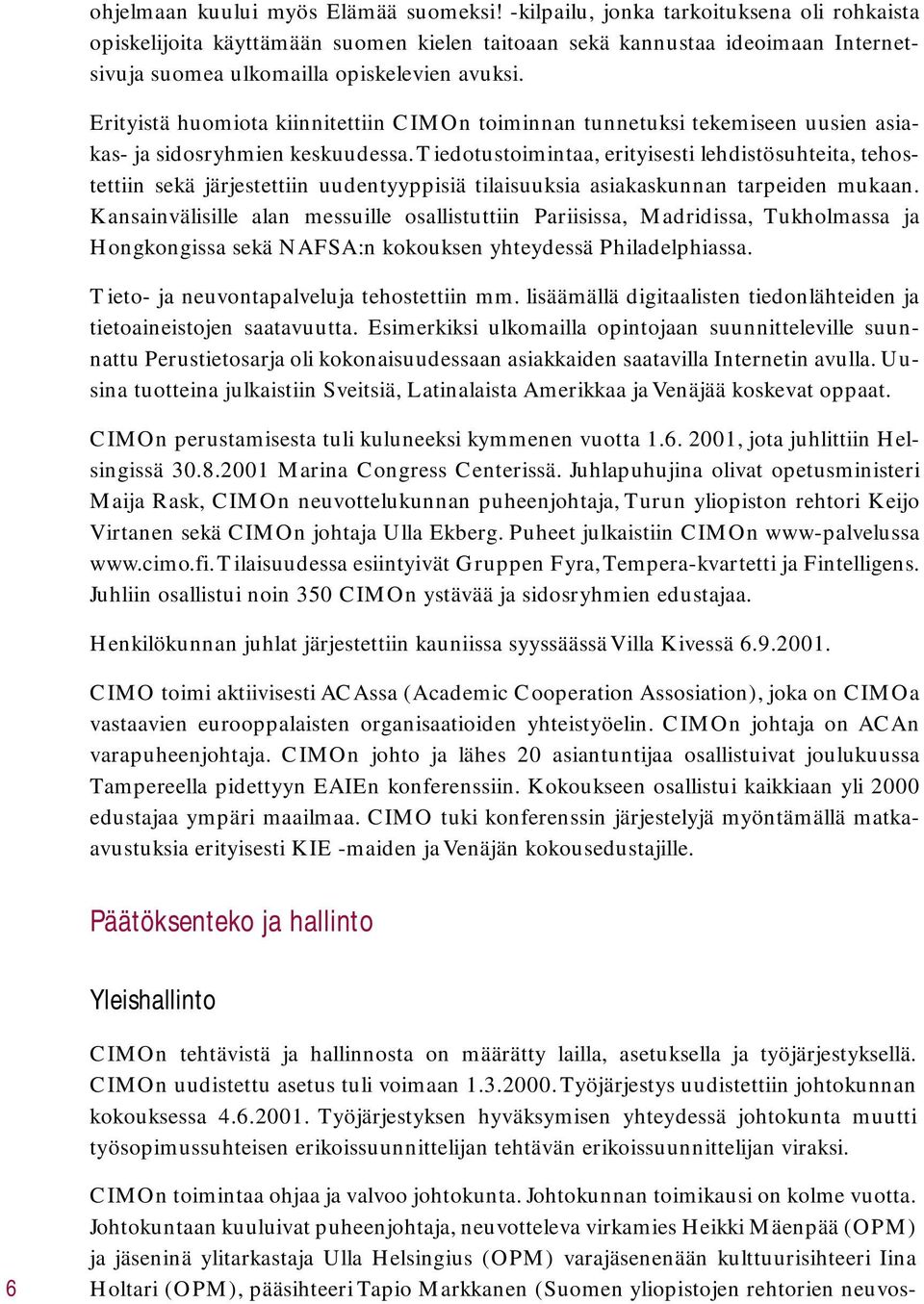 Erityistä huomiota kiinnitettiin CIMOn toiminnan tunnetuksi tekemiseen uusien asiakas- ja sidosryhmien keskuudessa.