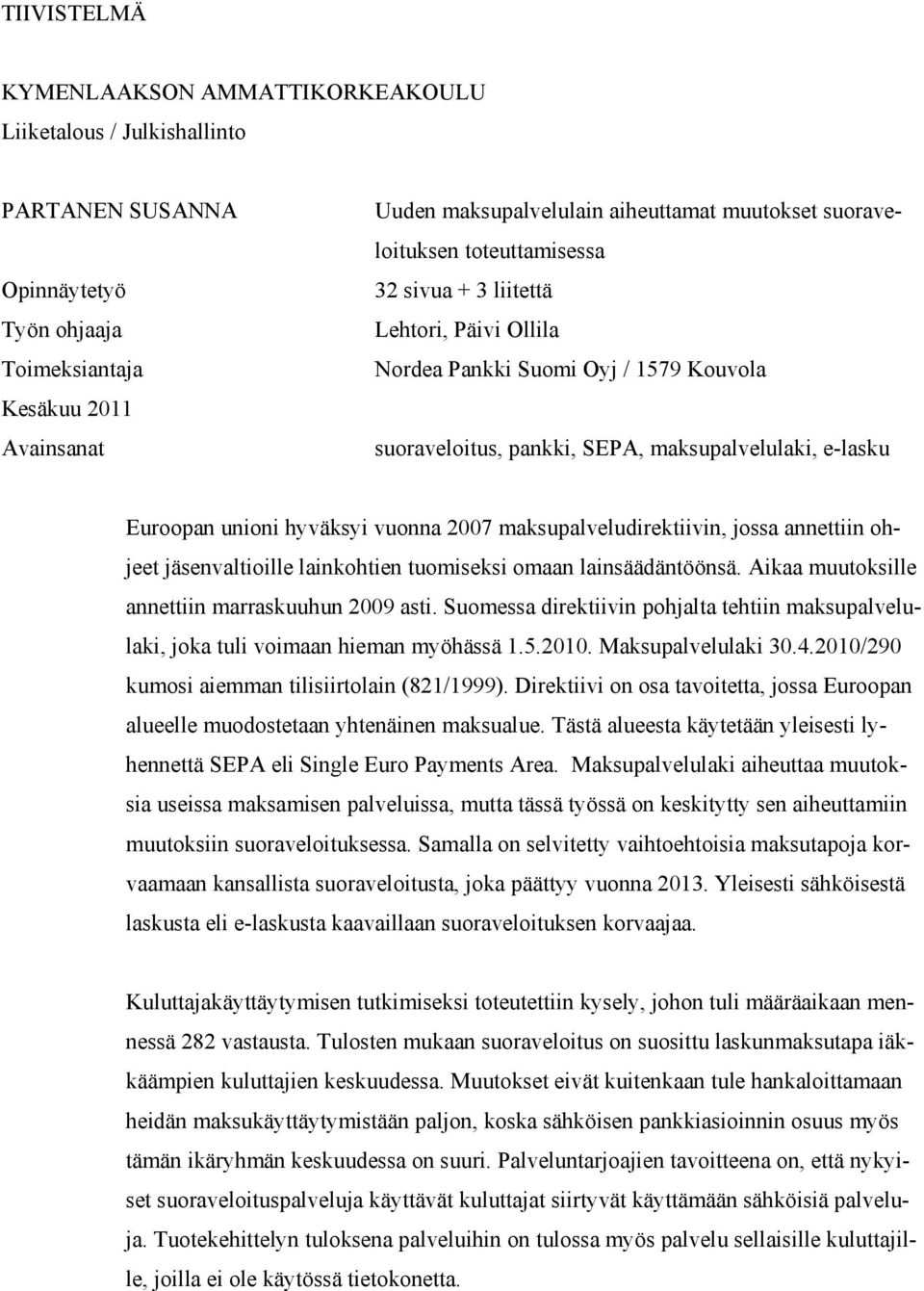 vuonna 2007 maksupalveludirektiivin, jossa annettiin ohjeet jäsenvaltioille lainkohtien tuomiseksi omaan lainsäädäntöönsä. Aikaa muutoksille annettiin marraskuuhun 2009 asti.