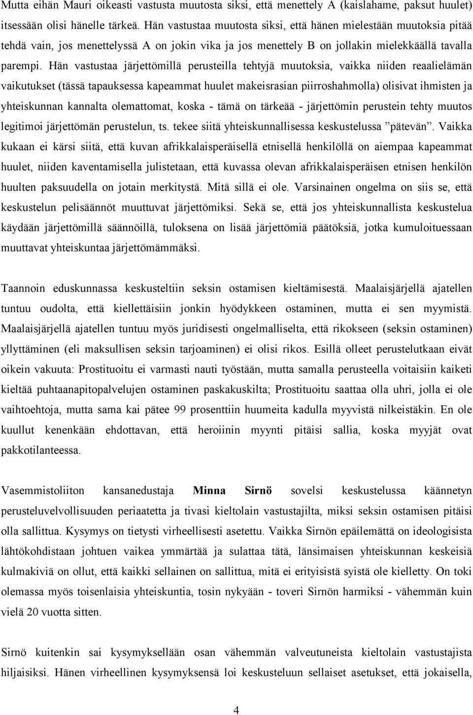 Hän vastustaa järjettömillä perusteilla tehtyjä muutoksia, vaikka niiden reaalielämän vaikutukset (tässä tapauksessa kapeammat huulet makeisrasian piirroshahmolla) olisivat ihmisten ja yhteiskunnan