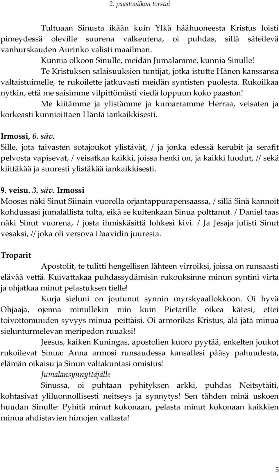 Rukoilkaa nytkin, että me saisimme vilpittömästi viedä loppuun koko paaston! Me kiitämme ja ylistämme ja kumarramme Herraa, veisaten ja korkeasti kunnioittaen Häntä iankaikkisesti. Irmossi, 6. säv.