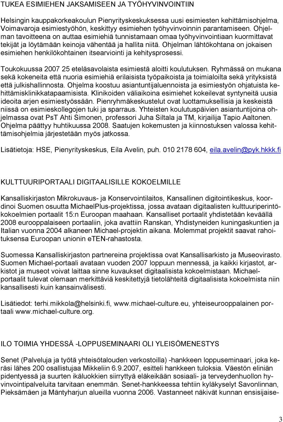 Ohjelman lähtökohtana on jokaisen esimiehen henkilökohtainen itsearviointi ja kehitysprosessi. Toukokuussa 2007 25 eteläsavolaista esimiestä aloitti koulutuksen.