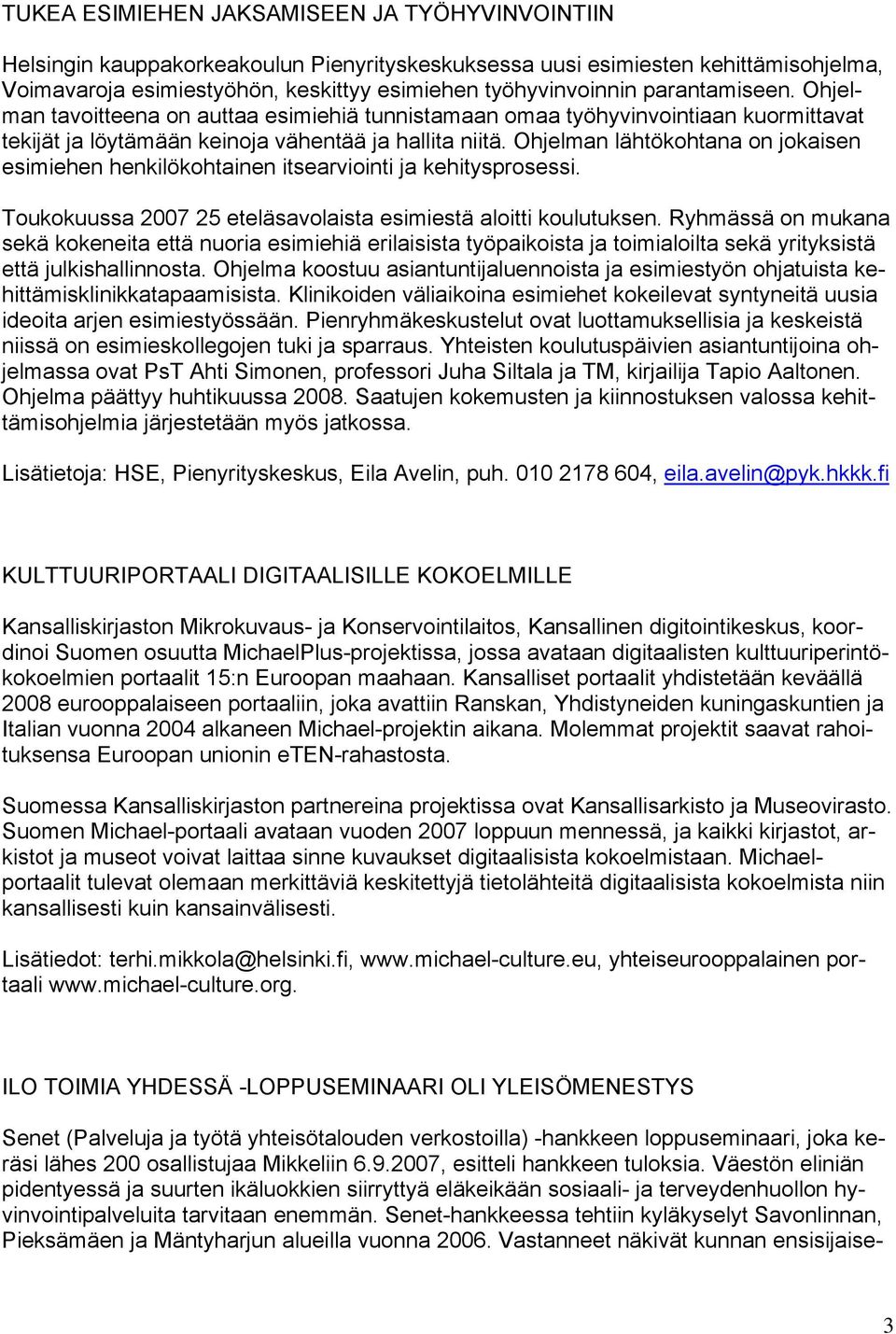 Ohjelman lähtökohtana on jokaisen esimiehen henkilökohtainen itsearviointi ja kehitysprosessi. Toukokuussa 2007 25 eteläsavolaista esimiestä aloitti koulutuksen.