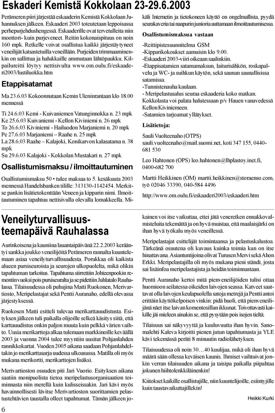 Purjeiden trimmaaminenkin on sallittua ja halukkaille ammutaan lähtöpaukku. Kilpailureitti löytyy nettisivulta www.om.oulu.fi/eskaaderi2003/lustiluokka.htm Etappisatamat Ma 23.6.