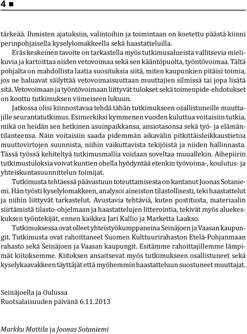 Tältä pohjalta on mahdollista laatia suosituksia siitä, miten kaupunkien pitäisi toimia, jos ne haluavat säilyttää vetovoimaisuuttaan muuttajien silmissä tai jopa lisätä sitä.