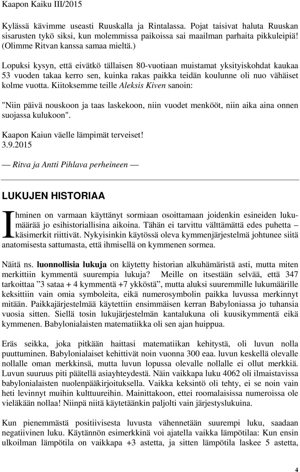 Kiitoksemme teille Aleksis Kiven sanoin: "Niin päivä nouskoon ja taas laskekoon, niin vuodet menkööt, niin aika aina onnen suojassa kulukoon". Kaapon Kaiun väelle lämpimät terveiset! 3.9.