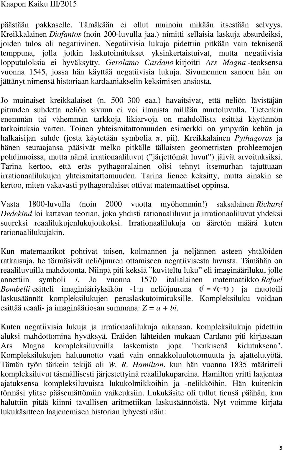 Gerolamo Cardano kirjoitti Ars Magna -teoksensa vuonna 1545, jossa hän käyttää negatiivisia lukuja. Sivumennen sanoen hän on jättänyt nimensä historiaan kardaaniakselin keksimisen ansiosta.