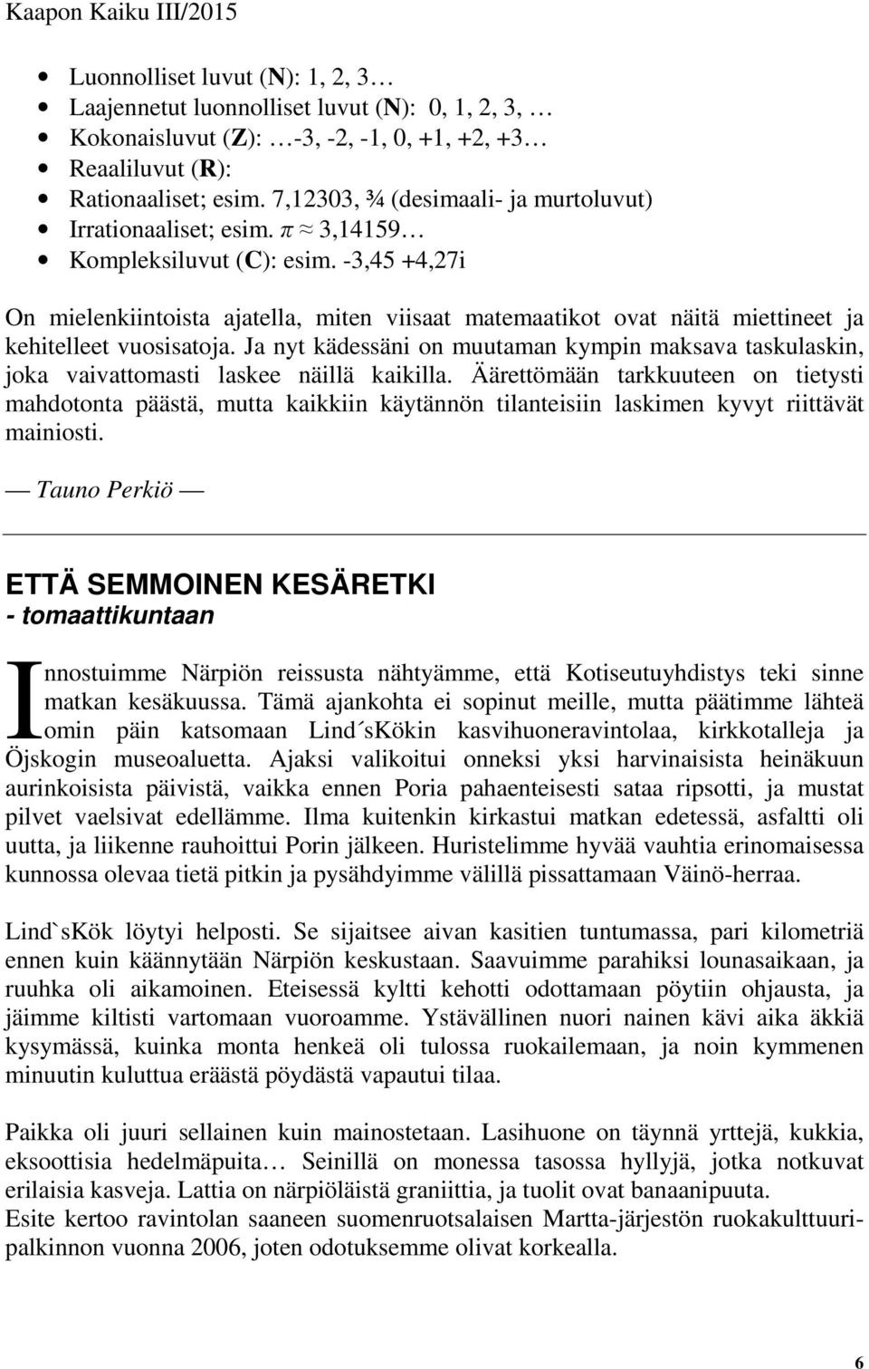 -3,45 +4,27i On mielenkiintoista ajatella, miten viisaat matemaatikot ovat näitä miettineet ja kehitelleet vuosisatoja.