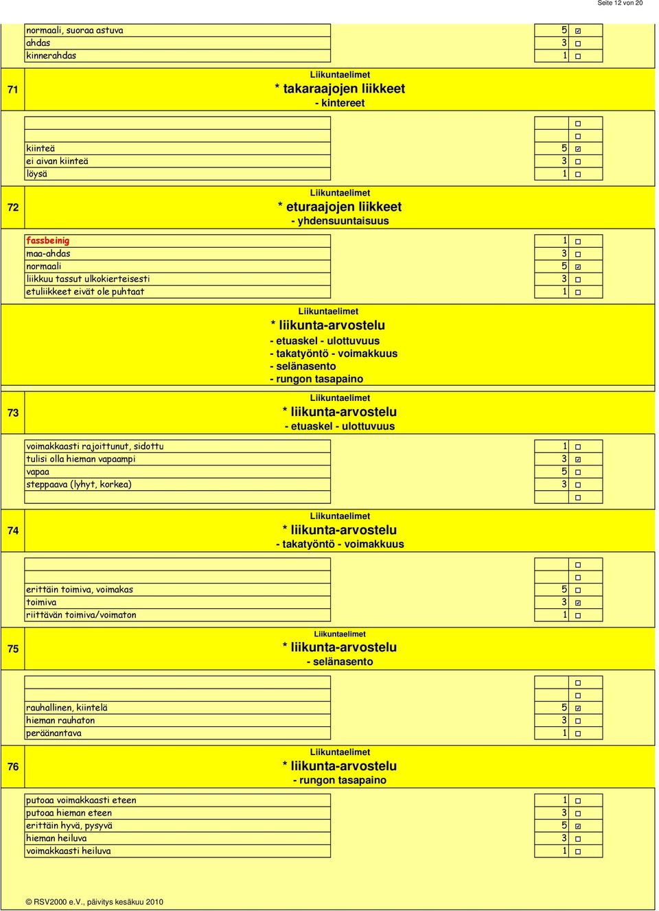 selänasento - rungon tasapaino Liikuntaelimet * liikunta-arvostelu - etuaskel - ulottuvuus voimakkaasti rajoittunut, sidottu tulisi olla hieman vapaampi vapaa steppaava (lyhyt, korkea) 74