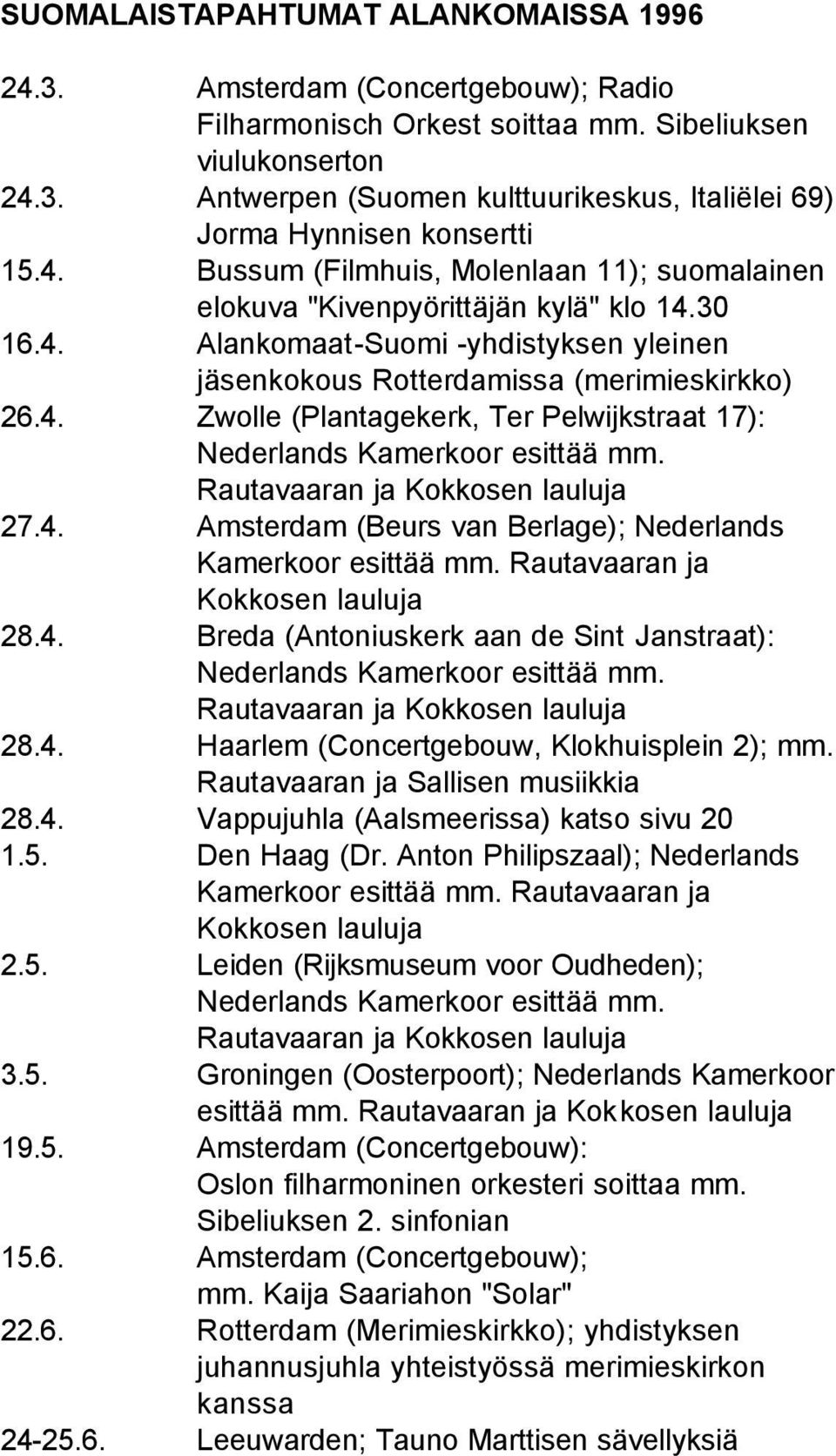 Rautavaaran ja Kokkosen lauluja 27.4. Amsterdam (Beurs van Berlage); Nederlands Kamerkoor esittää mm. Rautavaaran ja Kokkosen lauluja 28.4. Breda (Antoniuskerk aan de Sint Janstraat): Nederlands Kamerkoor esittää mm.