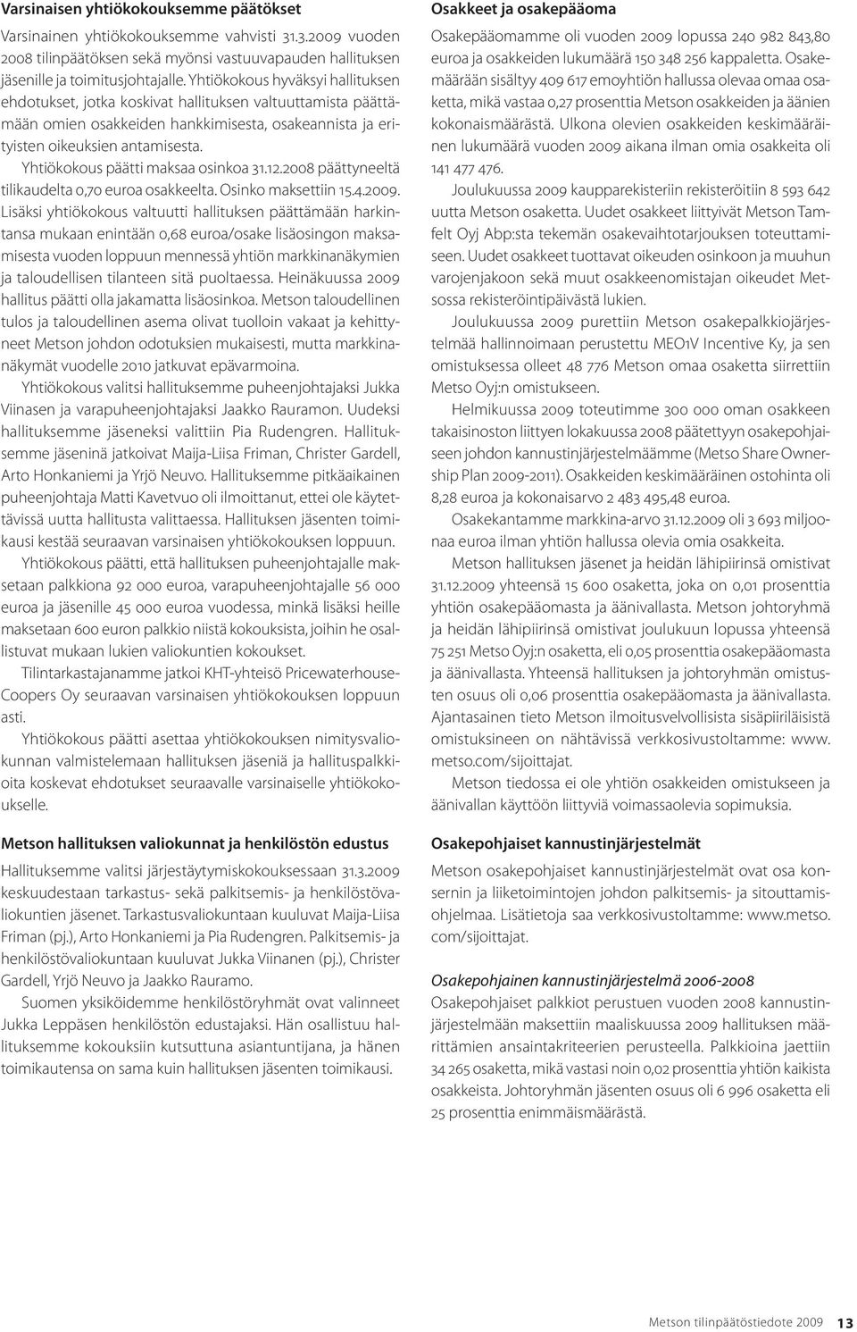 Yhtiökokous päätti maksaa osinkoa 31.12.2008 päättyneeltä tilikaudelta 0,70 euroa osakkeelta. Osinko maksettiin 15.4.2009.