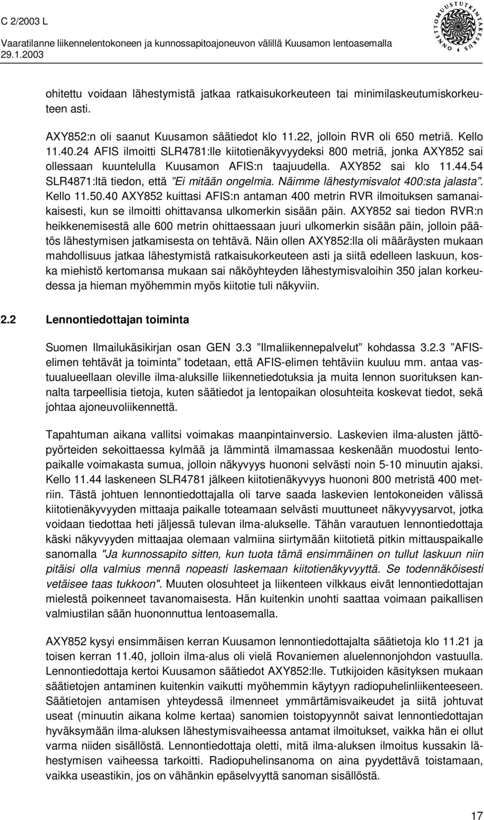 Näimme lähestymisvalot 400:sta jalasta. Kello 11.50.40 AXY852 kuittasi AFIS:n antaman 400 metrin RVR ilmoituksen samanaikaisesti, kun se ilmoitti ohittavansa ulkomerkin sisään päin.