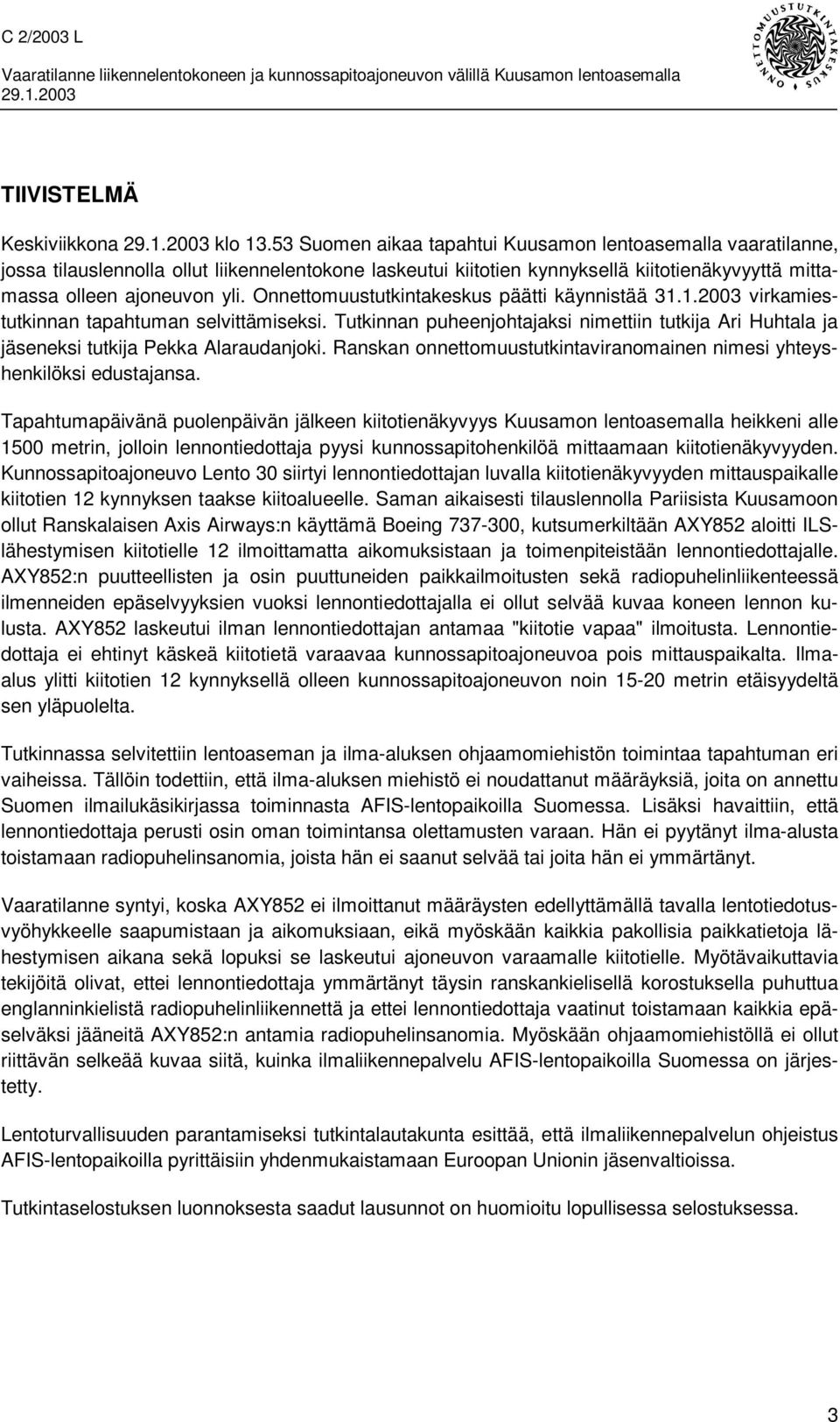 Onnettomuustutkintakeskus päätti käynnistää 31.1.2003 virkamiestutkinnan tapahtuman selvittämiseksi. Tutkinnan puheenjohtajaksi nimettiin tutkija Ari Huhtala ja jäseneksi tutkija Pekka Alaraudanjoki.