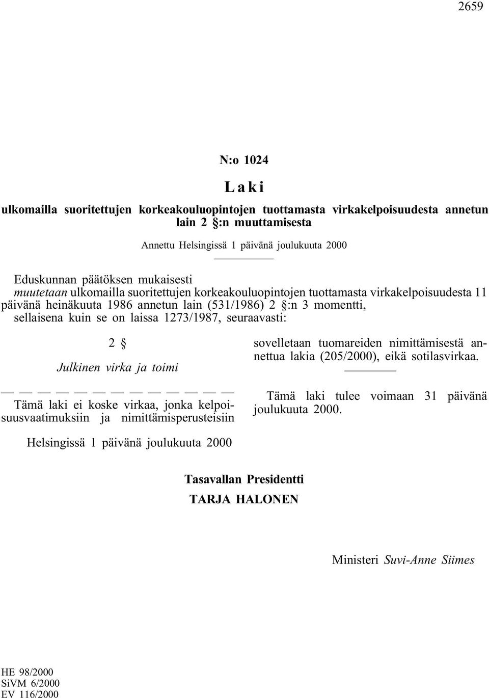 1273/1987, seuraavasti: 2 Julkinen virka ja toimi Tämä laki ei koske virkaa, jonka kelpoisuusvaatimuksiin ja nimittämisperusteisiin sovelletaan tuomareiden nimittämisestä annettua lakia (205/2000),