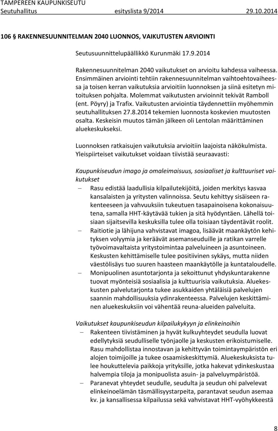 Molemmat vaikutusten arvioinnit tekivät Ramboll (ent. Pöyry) ja Trafix. Vaikutusten arviointia täydennettiin myöhemmin seutuhallituksen 27.8.2014 tekemien luonnosta koskevien muutosten osalta.