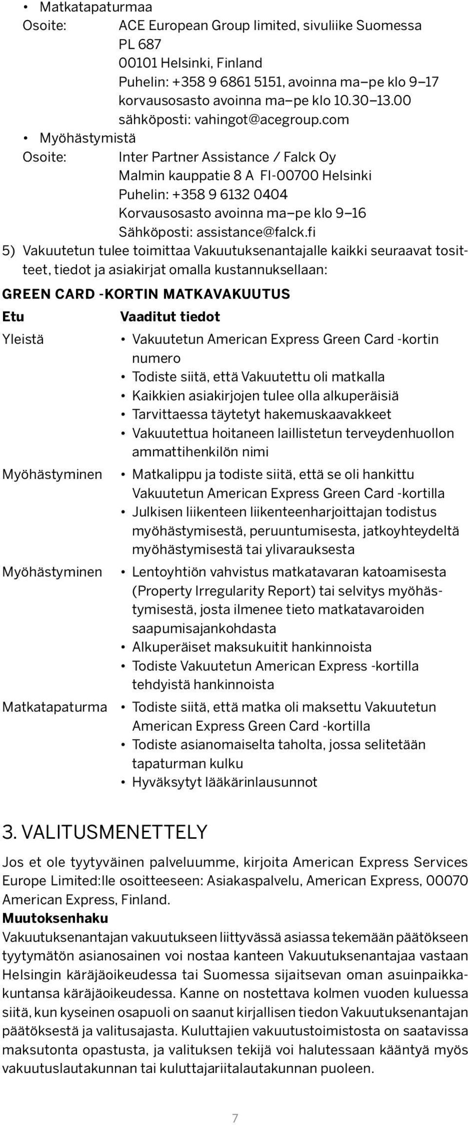 com Myöhästymistä Osoite: Inter Partner Assistance / Falck Oy Malmin kauppatie 8 A FI-00700 Helsinki Puhelin: +358 9 6132 0404 Korvausosasto avoinna ma pe klo 9 16 Sähköposti: assistance@falck.