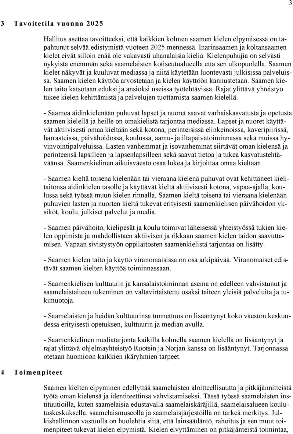 Saamen kielet näkyvät ja kuuluvat mediassa ja niitä käytetään luontevasti julkisissa palveluissa. Saamen kielen käyttöä arvostetaan ja kielen käyttöön kannustetaan.