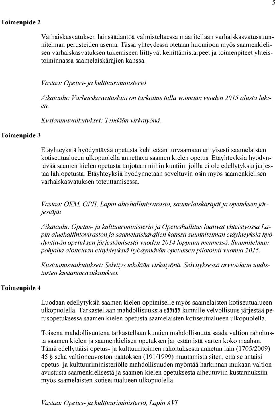 Toimenpide 3 Vastaa: Opetus- ja kulttuuriministeriö Aikataulu: Varhaiskasvatuslain on tarkoitus tulla voimaan vuoden 2015 alusta lukien. Kustannusvaikutukset: Tehdään virkatyönä.
