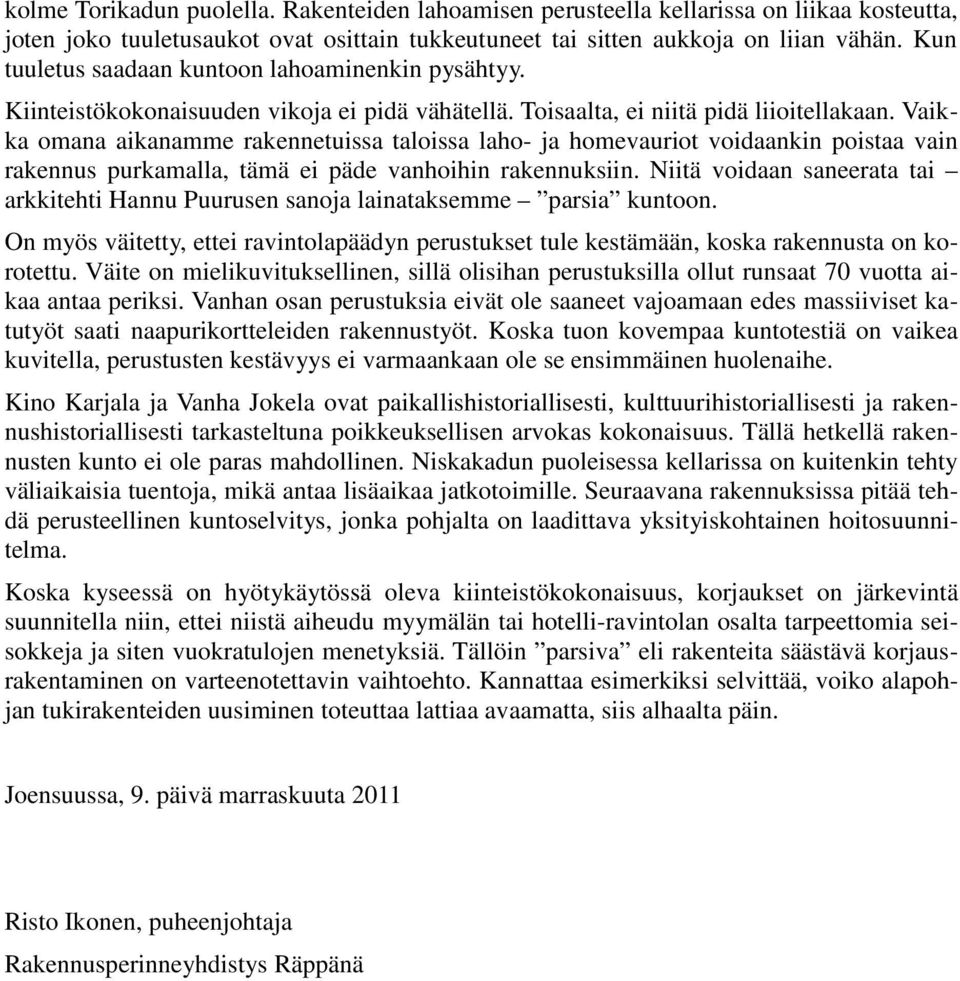 Vaikka omana aikanamme rakennetuissa taloissa laho- ja homevauriot voidaankin poistaa vain rakennus purkamalla, tämä ei päde vanhoihin rakennuksiin.