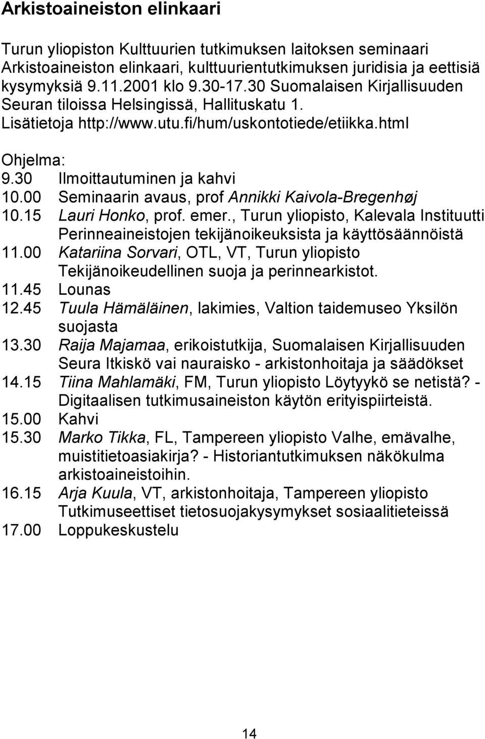 00 Seminaarin avaus, prof Annikki Kaivola-Bregenhøj 10.15 Lauri Honko, prof. emer., Turun yliopisto, Kalevala Instituutti Perinneaineistojen tekijänoikeuksista ja käyttösäännöistä 11.