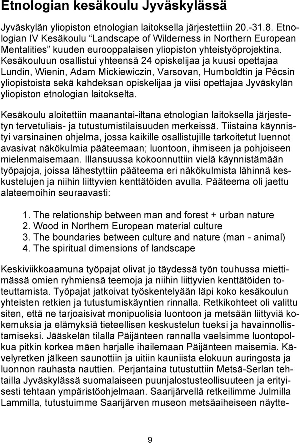 Kesäkouluun osallistui yhteensä 24 opiskelijaa ja kuusi opettajaa Lundin, Wienin, Adam Mickiewiczin, Varsovan, Humboldtin ja Pécsin yliopistoista sekä kahdeksan opiskelijaa ja viisi opettajaa