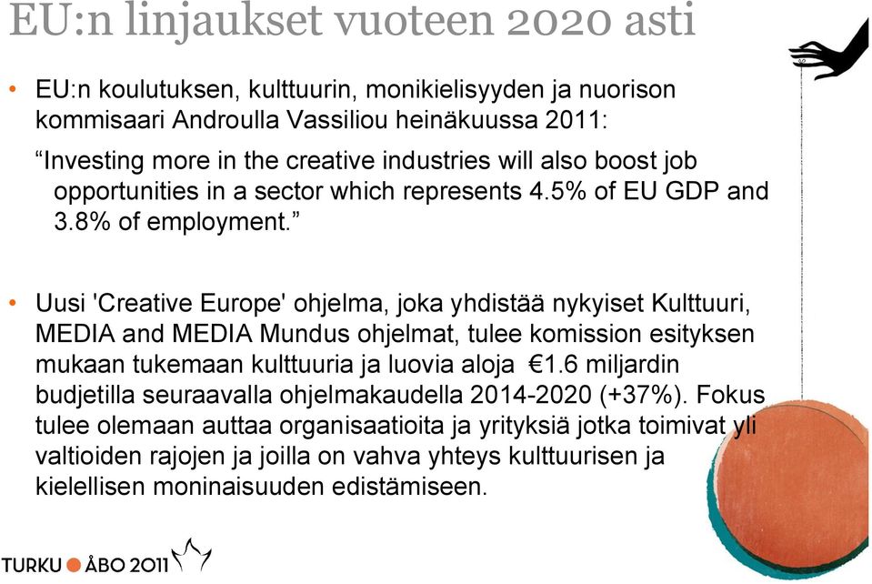 Uusi 'Creative Europe' ohjelma, joka yhdistää nykyiset Kulttuuri, MEDIA and MEDIA Mundus ohjelmat, tulee komission esityksen mukaan tukemaan kulttuuria ja luovia aloja 1.