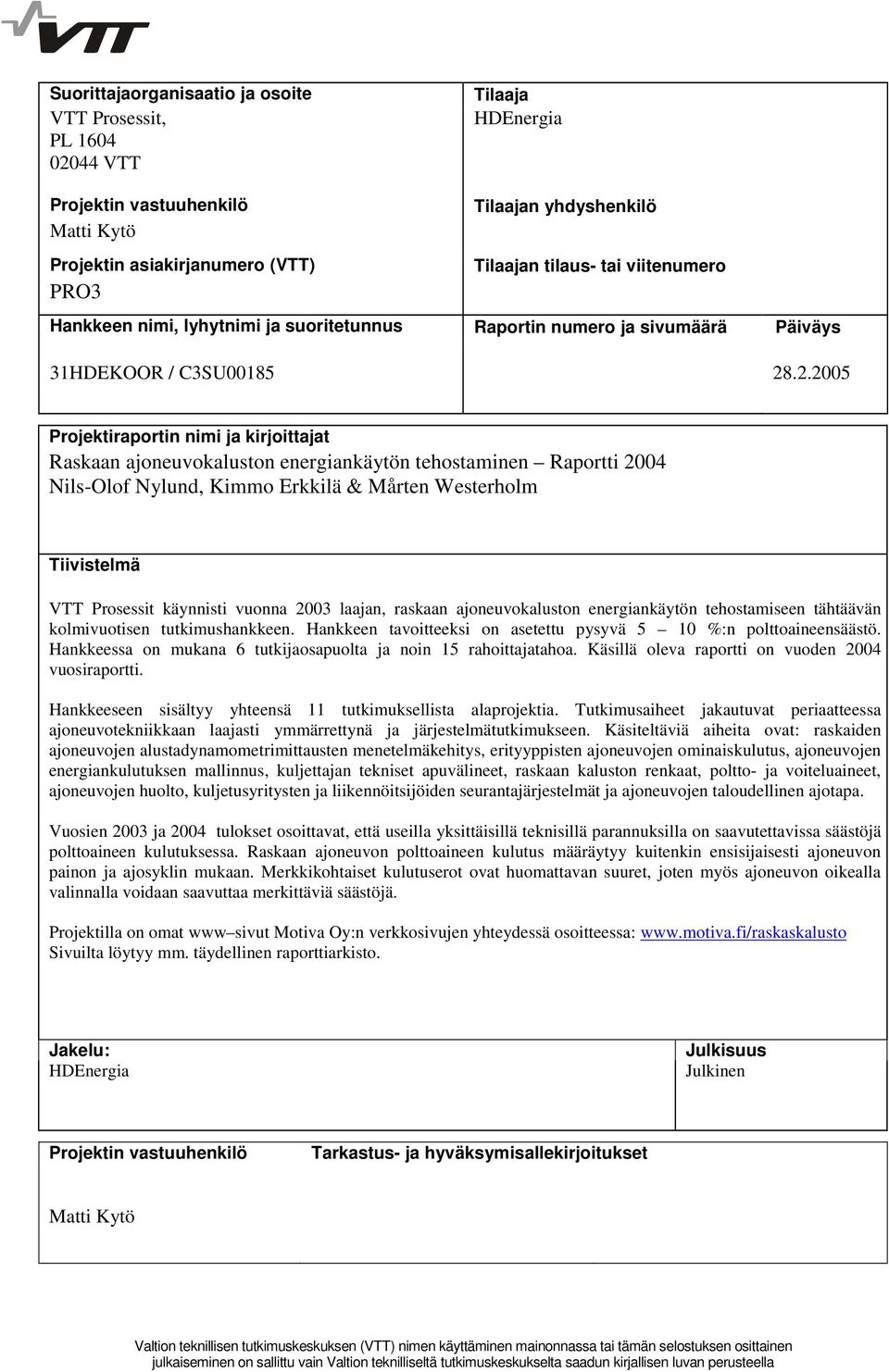 .2.2005 Projektiraportin nimi ja kirjoittajat Raskaan ajoneuvokaluston energiankäytön tehostaminen Raportti 2004 Nils-Olof Nylund, Kimmo Erkkilä & Mårten Westerholm Tiivistelmä VTT Prosessit