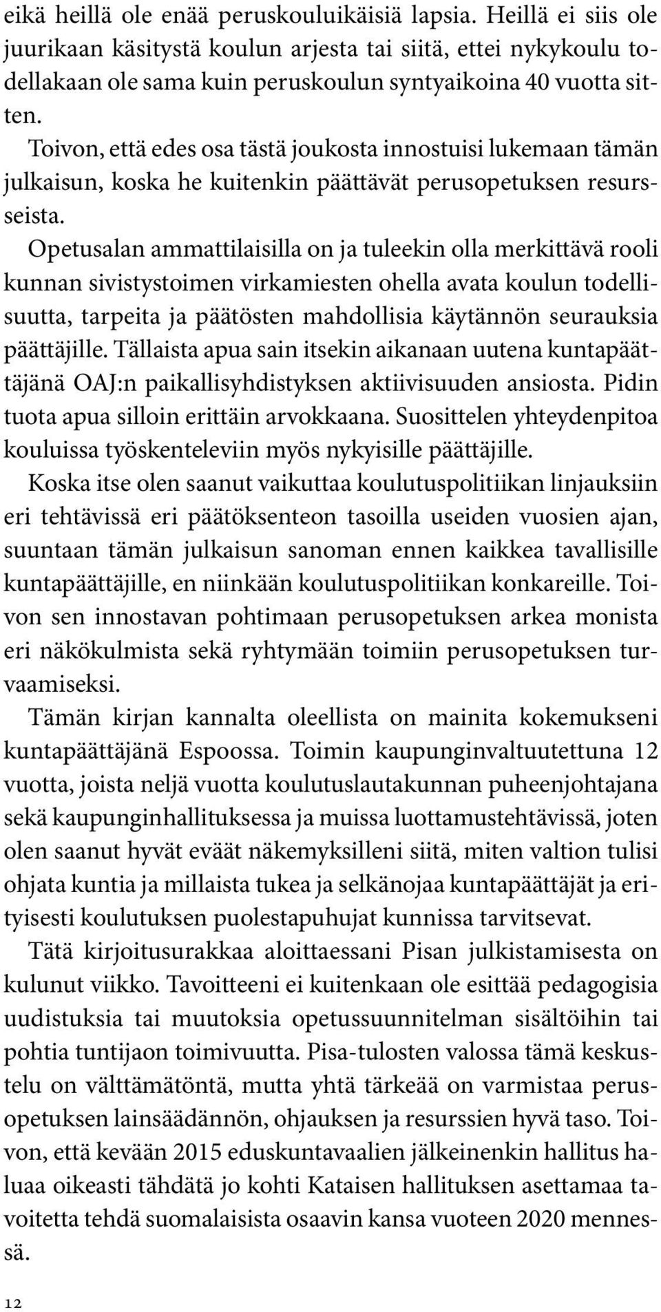 Opetusalan ammattilaisilla on ja tuleekin olla merkittävä rooli kunnan sivistystoimen virkamiesten ohella avata koulun todellisuutta, tarpeita ja päätösten mahdollisia käytännön seurauksia