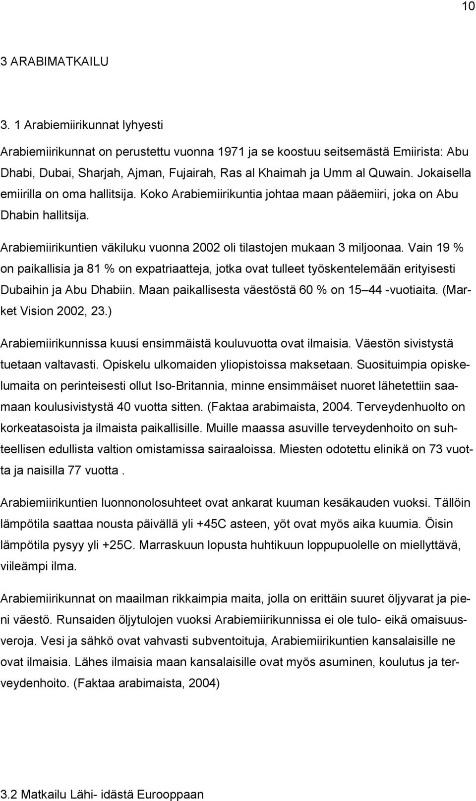 Jokaisella emiirilla on oma hallitsija. Koko Arabiemiirikuntia johtaa maan pääemiiri, joka on Abu Dhabin hallitsija. Arabiemiirikuntien väkiluku vuonna 2002 oli tilastojen mukaan 3 miljoonaa.