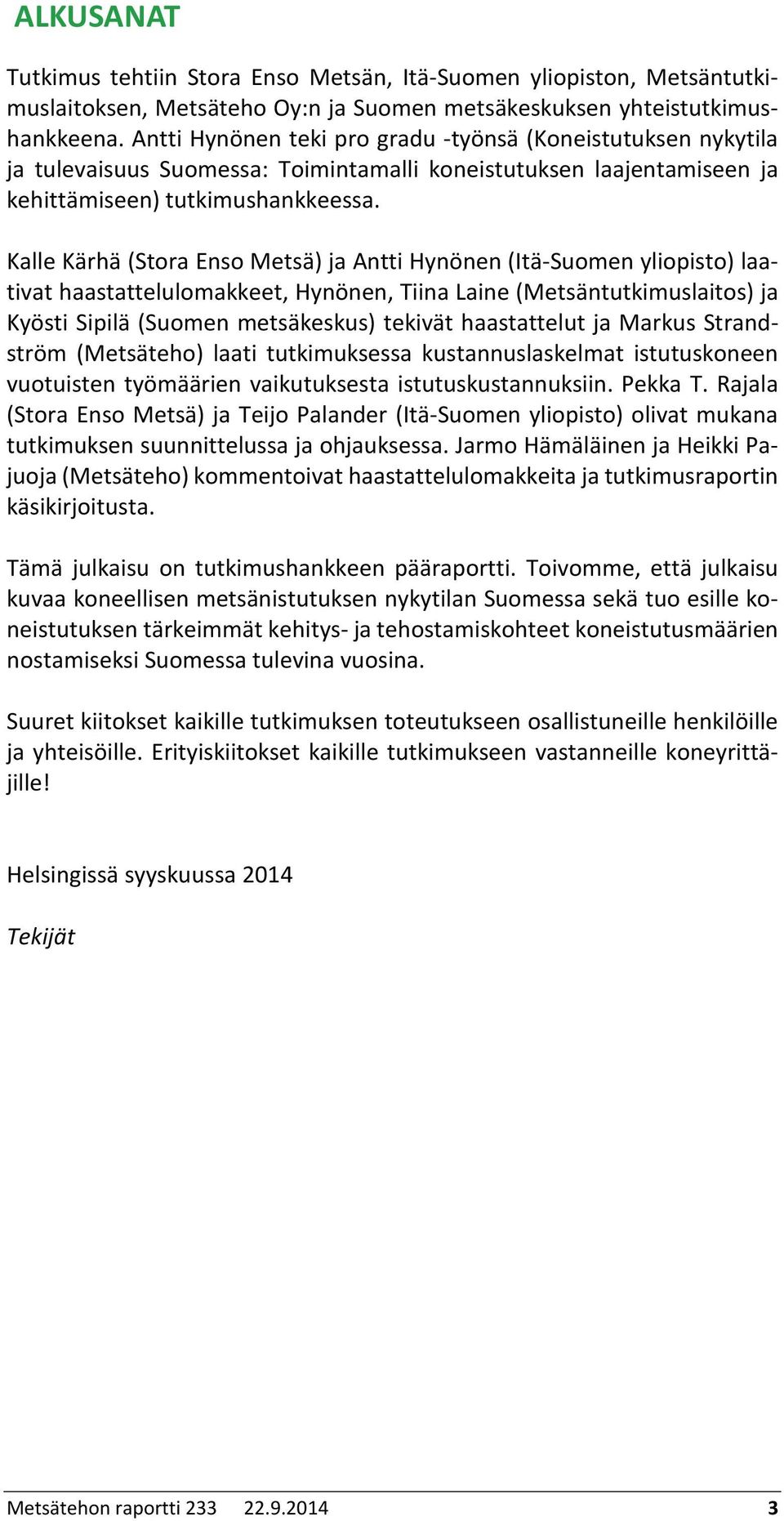 Kalle Kärhä (Stora Enso Metsä) ja Antti Hynönen (Itä-Suomen yliopisto) laativat haastattelulomakkeet, Hynönen, Tiina Laine (Metsäntutkimuslaitos) ja Kyösti Sipilä (Suomen metsäkeskus) tekivät