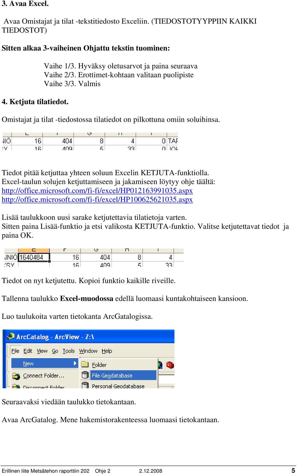 Tiedot pitää ketjuttaa yhteen soluun Excelin KETJUTA-funktiolla. Excel-taulun solujen ketjuttamiseen ja jakamiseen löytyy ohje täältä: http://office.microsoft.com/fi-fi/excel/hp012163991035.