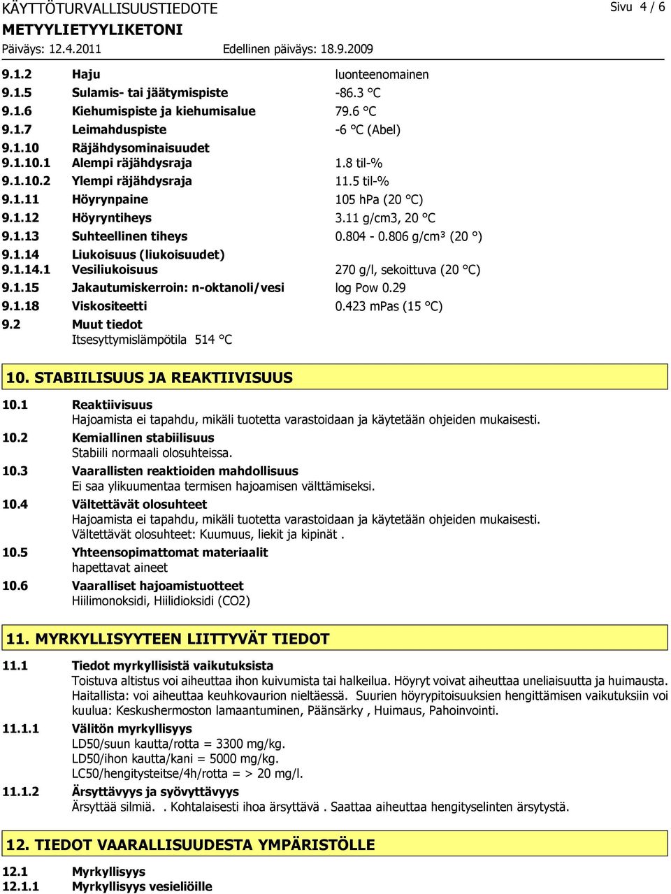 806 g/cm³ (20 ) 9.1.14 Liukoisuus (liukoisuudet) 9.1.14.1 Vesiliukoisuus 270 g/l, sekoittuva (20 C) 9.1.15 Jakautumiskerroin: n-oktanoli/vesi log Pow 0.29 9.1.18 Viskositeetti 0.423 mpas (15 C) 9.