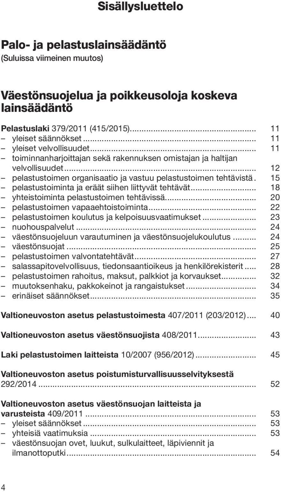 15 pelastustoiminta ja eräät siihen liittyvät tehtävät... 18 yhteistoiminta pelastustoimen tehtävissä... 20 pelastustoimen vapaaehtoistoiminta... 22 pelastustoimen koulutus ja kelpoisuusvaatimukset.