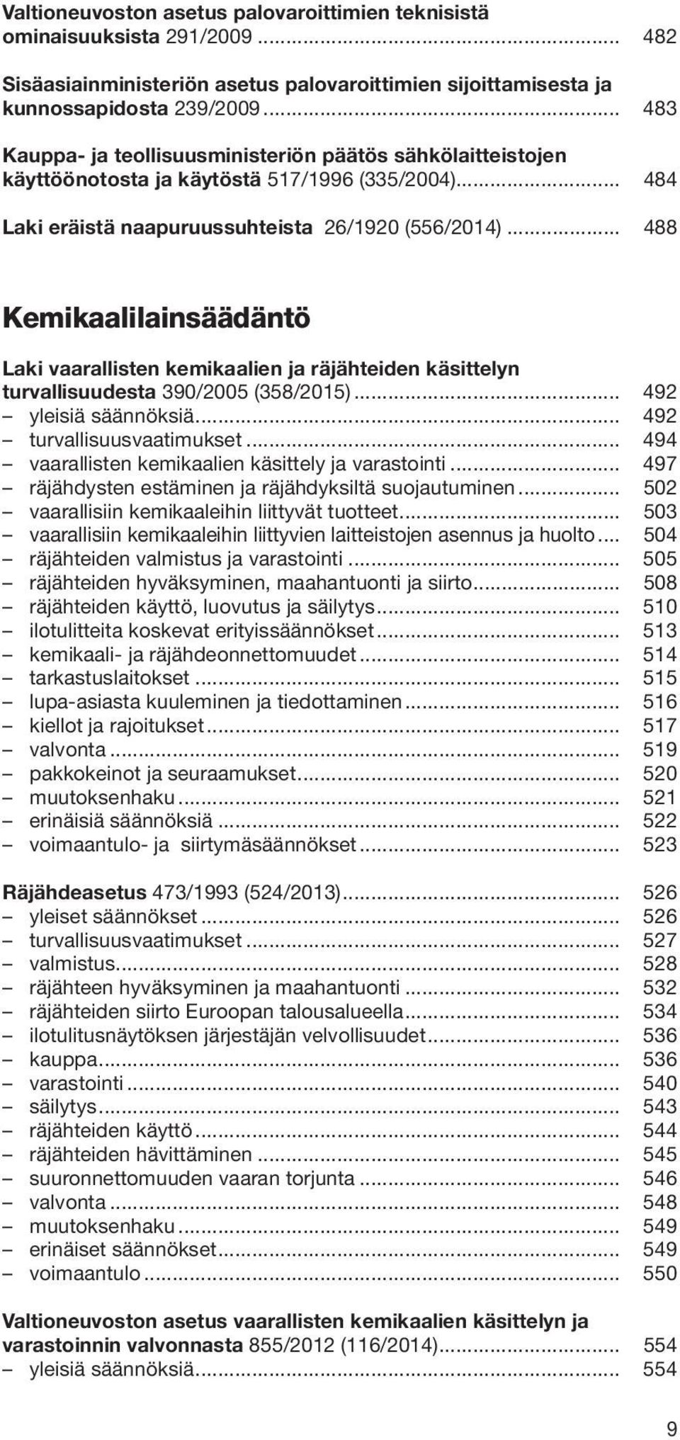 .. 488 Kemikaalilainsäädäntö Laki vaarallisten kemikaalien ja räjähteiden käsittelyn turvallisuudesta 390/2005 (358/2015)... 492 yleisiä säännöksiä... 492 turvallisuusvaatimukset.