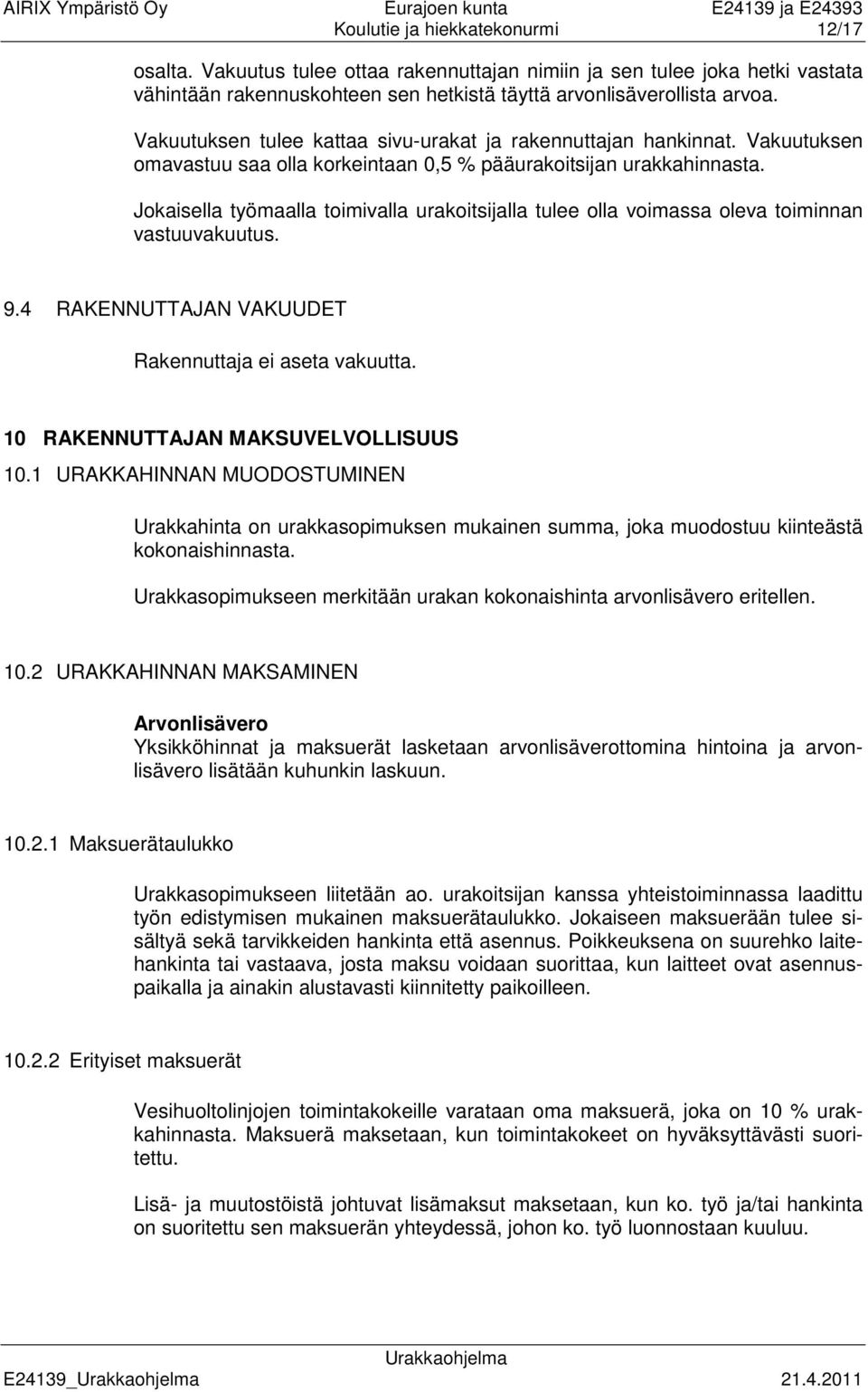 Jokaisella työmaalla toimivalla urakoitsijalla tulee olla voimassa oleva toiminnan vastuuvakuutus. 9.4 RAKENNUTTAJAN VAKUUDET Rakennuttaja ei aseta vakuutta. 10 RAKENNUTTAJAN MAKSUVELVOLLISUUS 10.